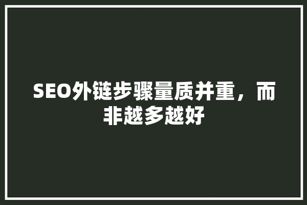 SEO外链步骤量质并重，而非越多越好 科技快讯