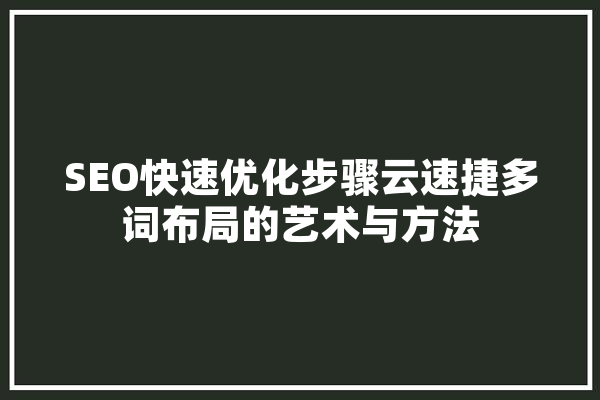 SEO快速优化步骤云速捷多词布局的艺术与方法