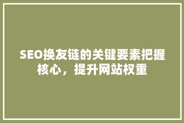 SEO换友链的关键要素把握核心，提升网站权重 绘影字幕