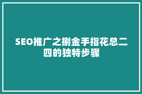 SEO推广之捌金手指花总二四的独特步骤