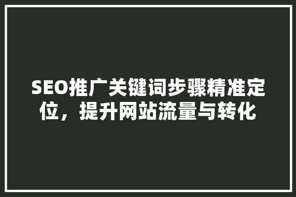 SEO推广关键词步骤精准定位，提升网站流量与转化 绘影字幕