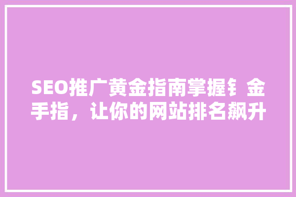 SEO推广黄金指南掌握钅金手指，让你的网站排名飙升 智能写作