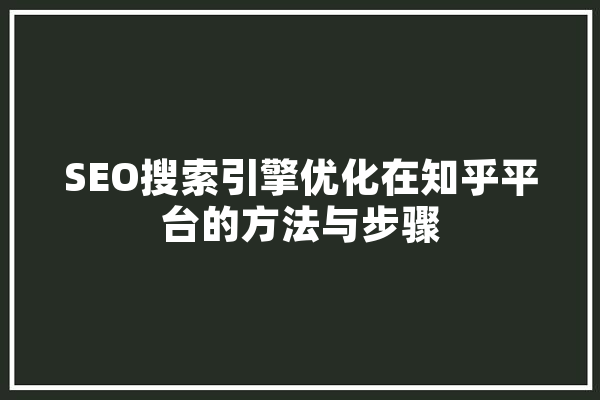 SEO搜索引擎优化在知乎平台的方法与步骤