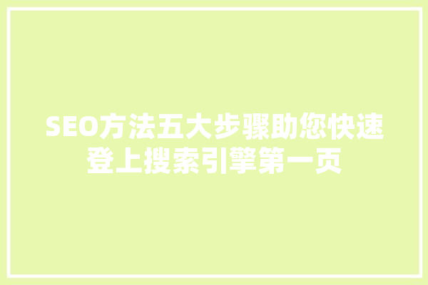 SEO方法五大步骤助您快速登上搜索引擎第一页