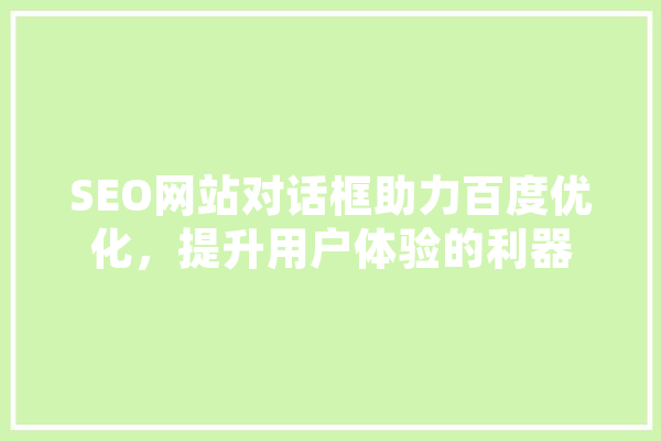 SEO网站对话框助力百度优化，提升用户体验的利器