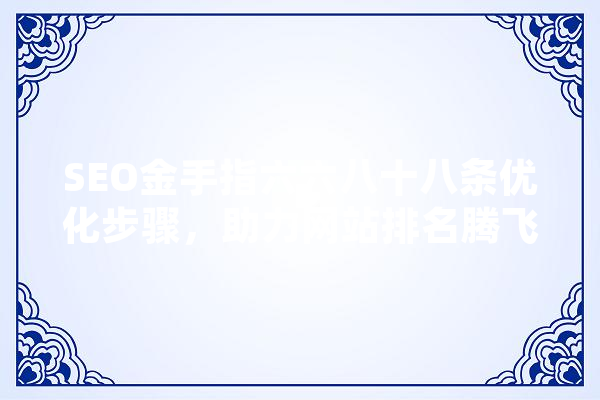 SEO金手指六六八十八条优化步骤，助力网站排名腾飞 智能写作