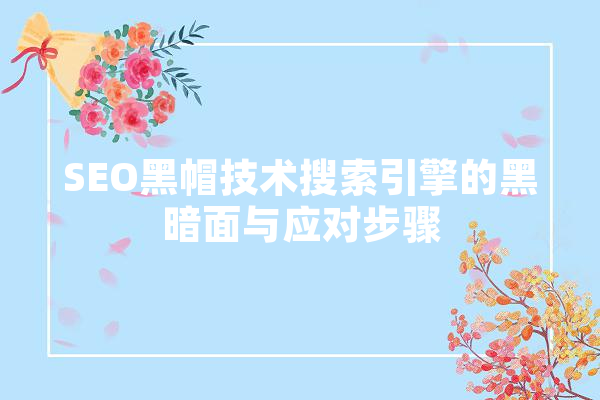 SEO黑帽技术搜索引擎的黑暗面与应对步骤