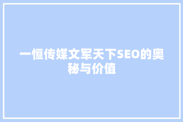 一恒传媒文军天下SEO的奥秘与价值 AI快讯