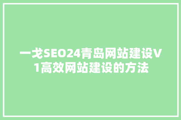 一戈SEO24青岛网站建设V1高效网站建设的方法