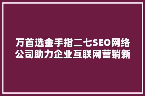 万首选金手指二七SEO网络公司助力企业互联网营销新篇章