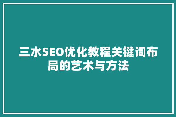 三水SEO优化教程关键词布局的艺术与方法