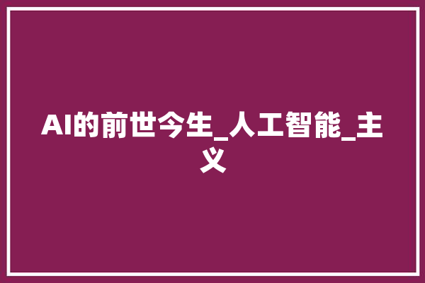 AI的前世今生_人工智能_主义 智能助手