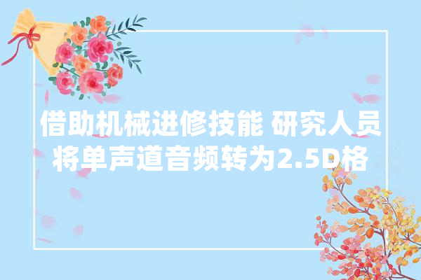 借助机械进修技能 研究人员将单声道音频转为2.5D格式_音频_办法 云服务