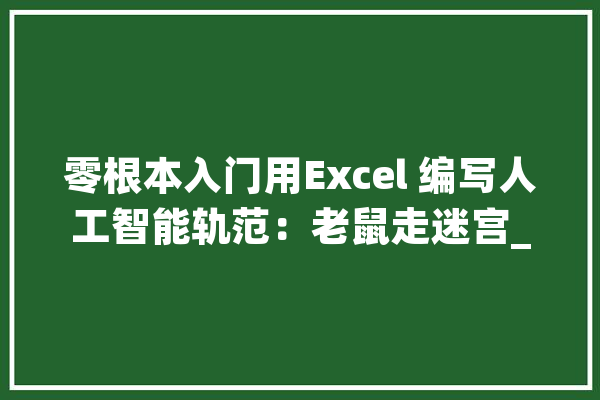 零根本入门用Excel 编写人工智能轨范：老鼠走迷宫_迷宫_行号