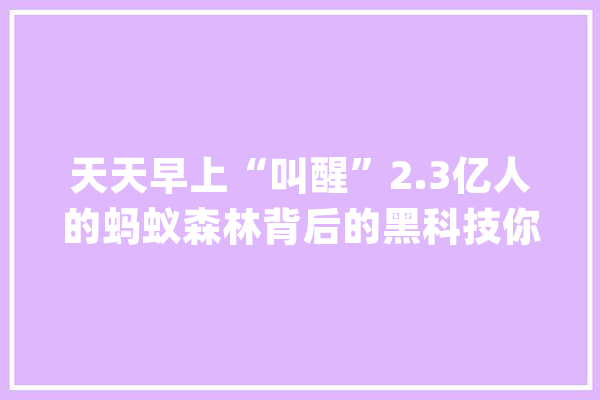 天天早上“叫醒”2.3亿人的蚂蚁森林背后的黑科技你知道吗？_蚂蚁_丛林 智能助手