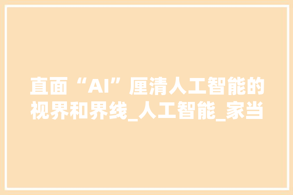直面“AI”厘清人工智能的视界和界线_人工智能_家当