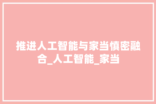 推进人工智能与家当慎密融合_人工智能_家当