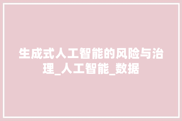 生成式人工智能的风险与治理_人工智能_数据