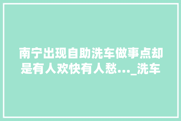 南宁出现自助洗车做事点却是有人欢快有人愁..._洗车_车主