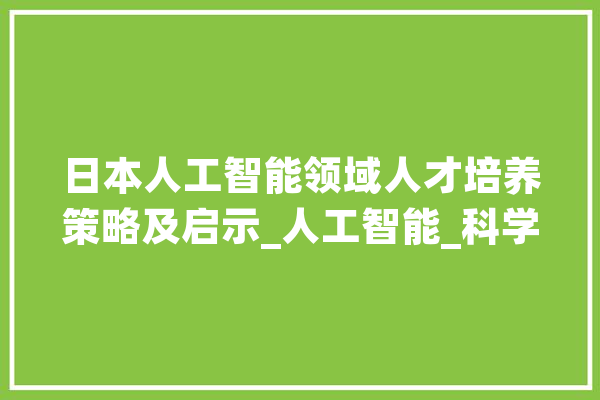 日本人工智能领域人才培养策略及启示_人工智能_科学 智能助手