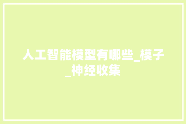 人工智能模型有哪些_模子_神经收集 计算机