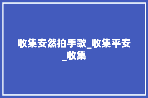 收集安然拍手歌_收集平安_收集 智能问答