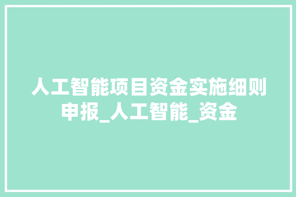 人工智能项目资金实施细则申报_人工智能_资金