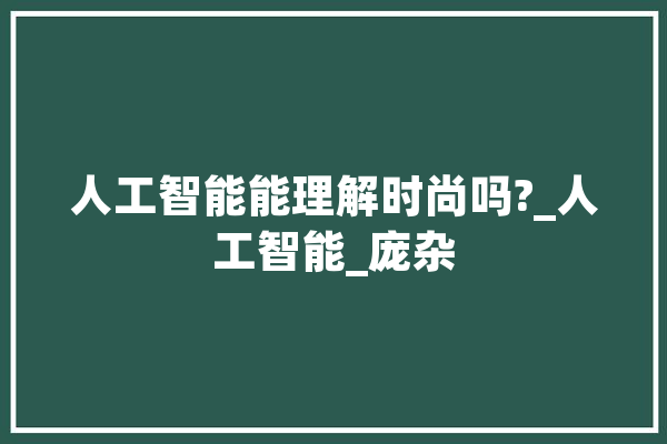 人工智能能理解时尚吗?_人工智能_庞杂 智能写作
