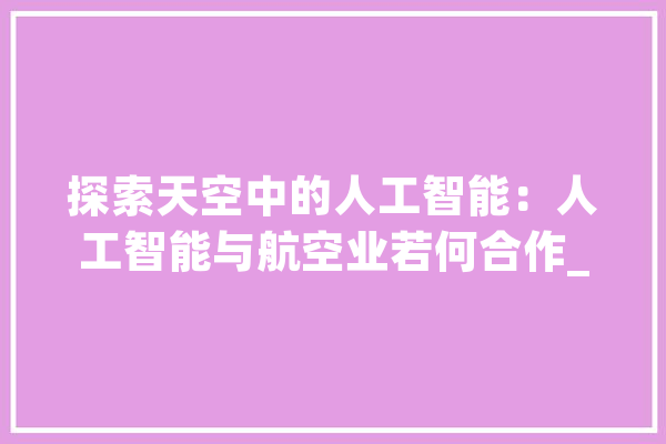 探索天空中的人工智能：人工智能与航空业若何合作_人工智能_阿拉斯加 AI快讯