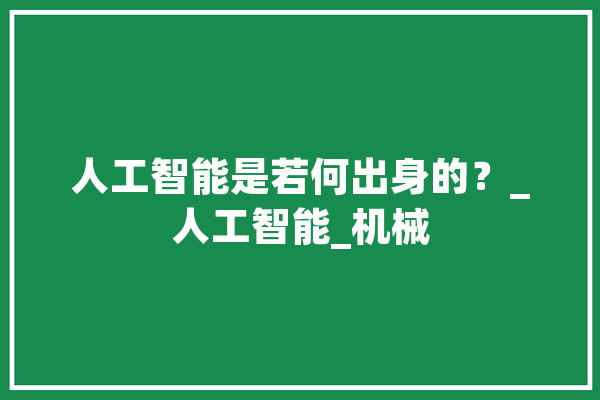 人工智能是若何出身的？_人工智能_机械 云服务