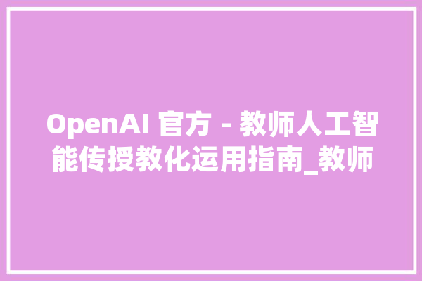OpenAI 官方 - 教师人工智能传授教化运用指南_教师_学生
