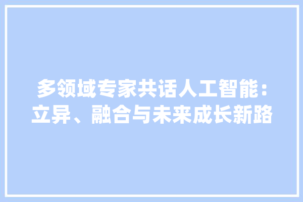 多领域专家共话人工智能：立异、融合与未来成长新路径_模子_技巧