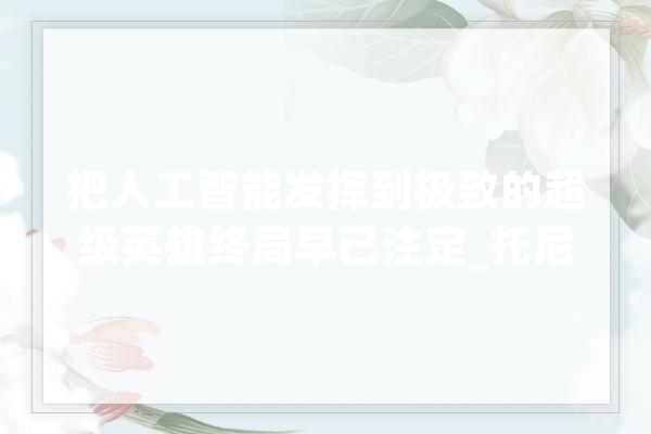把人工智能发挥到极致的超级英雄终局早已注定_托尼_钢铁 AI简讯