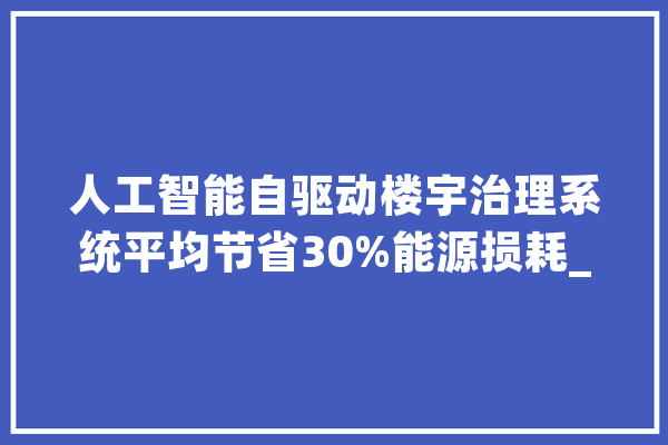 人工智能自驱动楼宇治理系统平均节省30%能源损耗_德国_楼宇