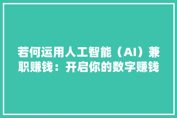若何运用人工智能（AI）兼职赚钱：开启你的数字赚钱之旅_技巧_数据