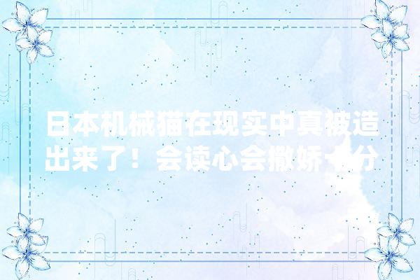 日本机械猫在现实中真被造出来了！会读心会撒娇十分治愈_机械人_还会 绘影字幕