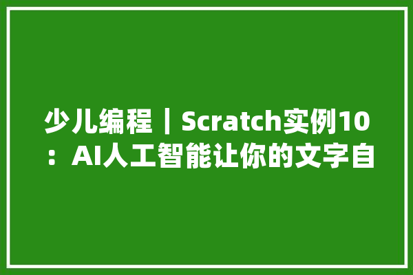 少儿编程｜Scratch实例10：AI人工智能让你的文字自己变成语音_积木_脚色