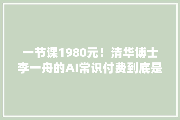 一节课1980元！清华博士李一舟的AI常识付费到底是不是割韭菜？_人工智能_本身的
