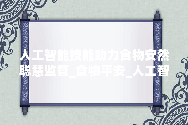 人工智能技能助力食物安然聪慧监管_食物平安_人工智能