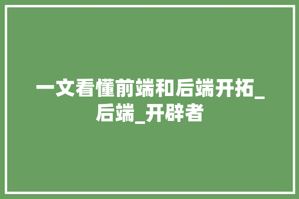一文看懂前端和后端开拓_后端_开辟者