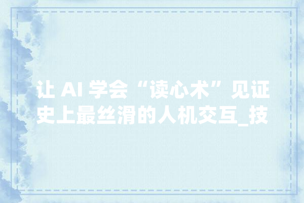 让 AI 学会“读心术”见证史上最丝滑的人机交互_技巧_模子