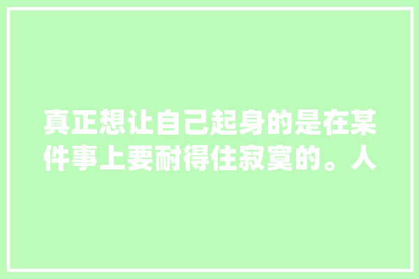 真正想让自己起身的是在某件事上要耐得住寂寞的。人工智能_块钱_成本