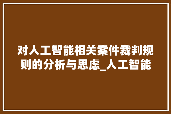 对人工智能相关案件裁判规则的分析与思虑_人工智能_司法 智能问答
