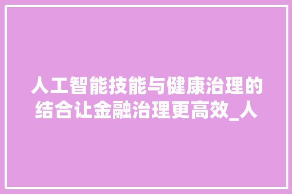 人工智能技能与健康治理的结合让金融治理更高效_人工智能_数据 AI快讯