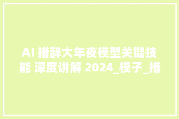 AI 措辞大年夜模型关键技能 深度讲解 2024_模子_措辞 智能助手