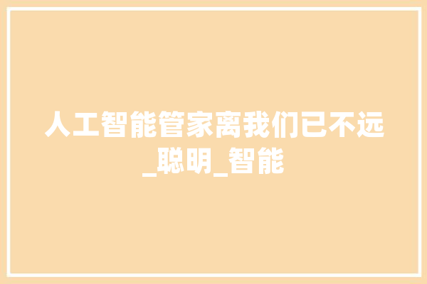 人工智能管家离我们已不远_聪明_智能