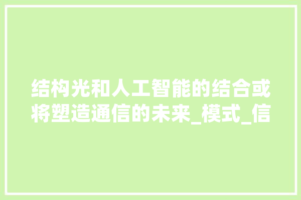 结构光和人工智能的结合或将塑造通信的未来_模式_信息 AI简讯