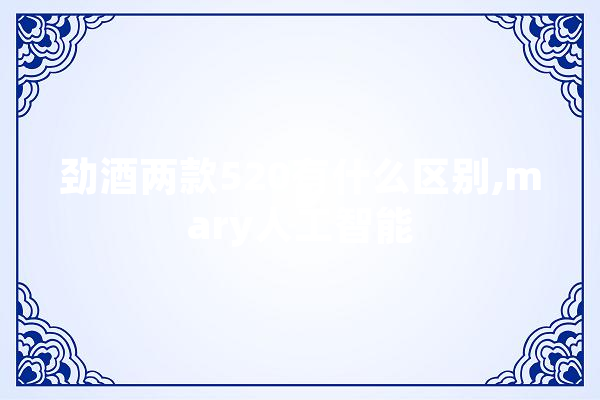 劲酒两款520有什么区别,mary人工智能 绘影字幕