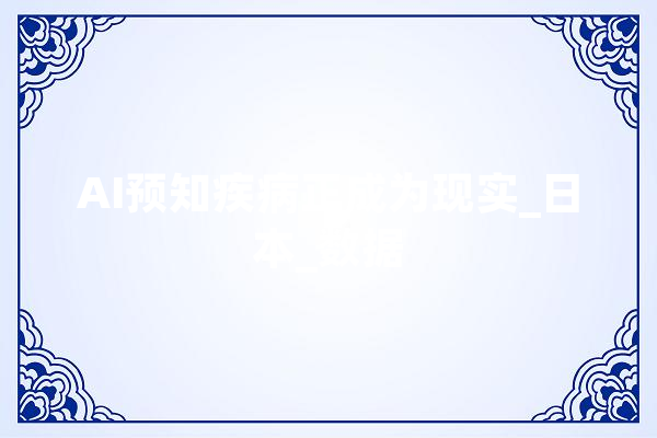 AI预知疾病正成为现实_日本_数据 智能助手