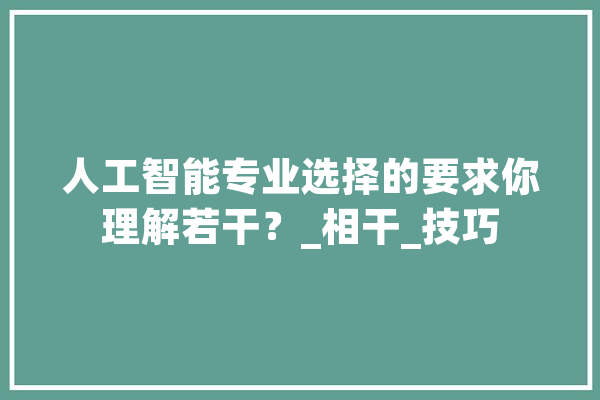 人工智能专业选择的要求你理解若干？_相干_技巧